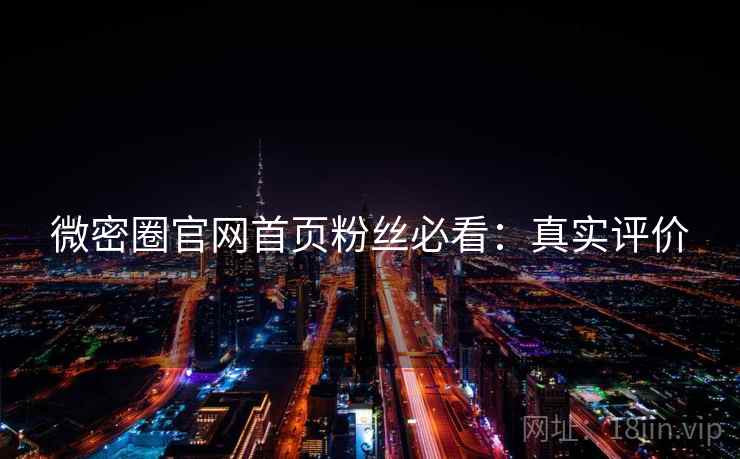 微密圈官网首页粉丝必看：真实评价
