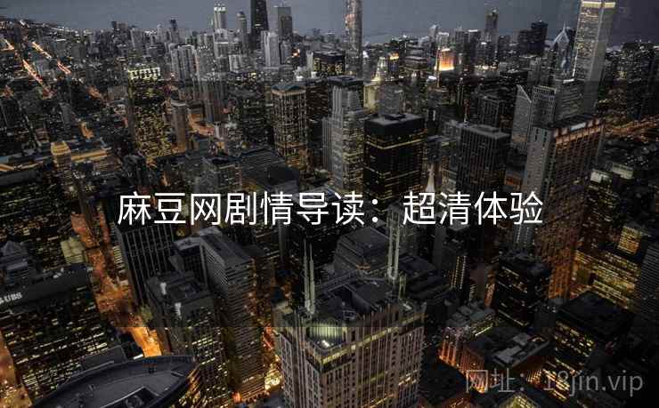 麻豆网剧情导读：超清体验