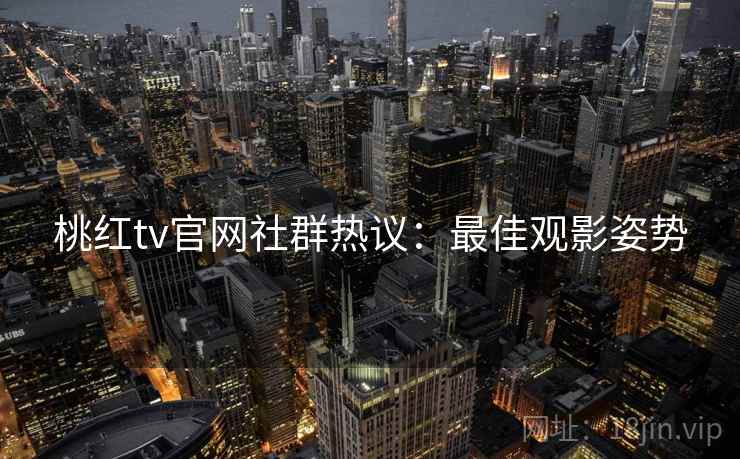 桃红tv官网社群热议：最佳观影姿势