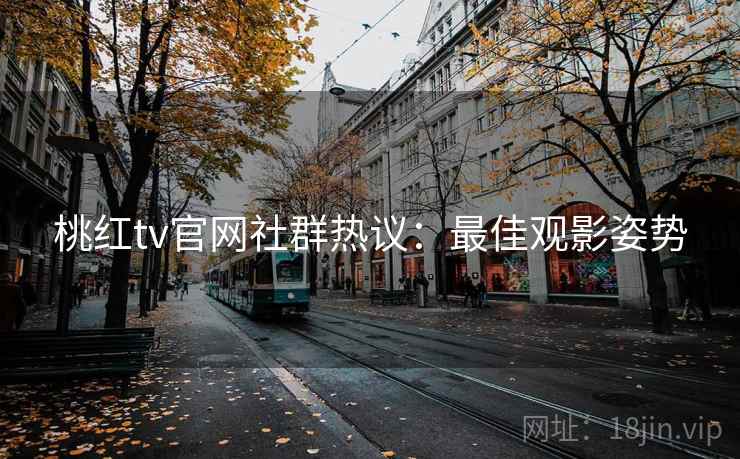 桃红tv官网社群热议：最佳观影姿势