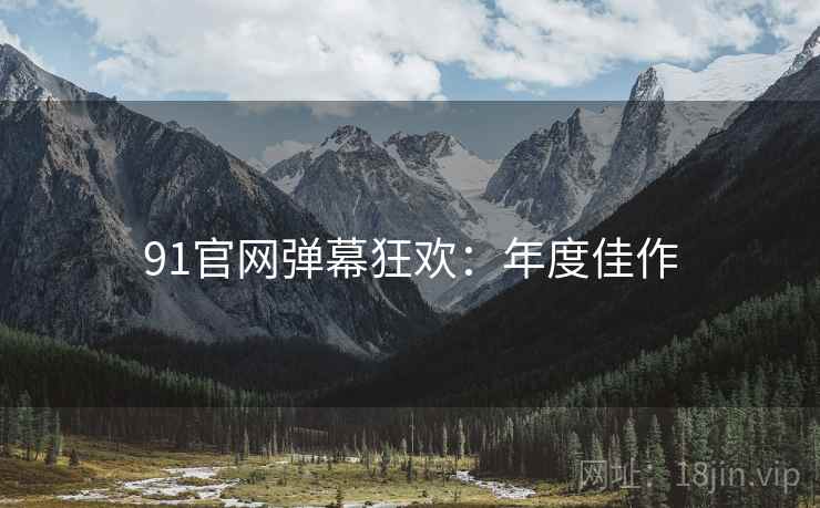 91官网弹幕狂欢：年度佳作