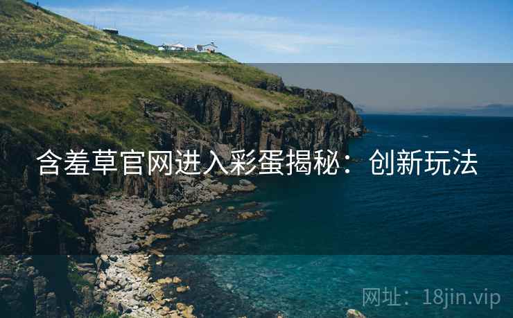 含羞草官网进入彩蛋揭秘：创新玩法