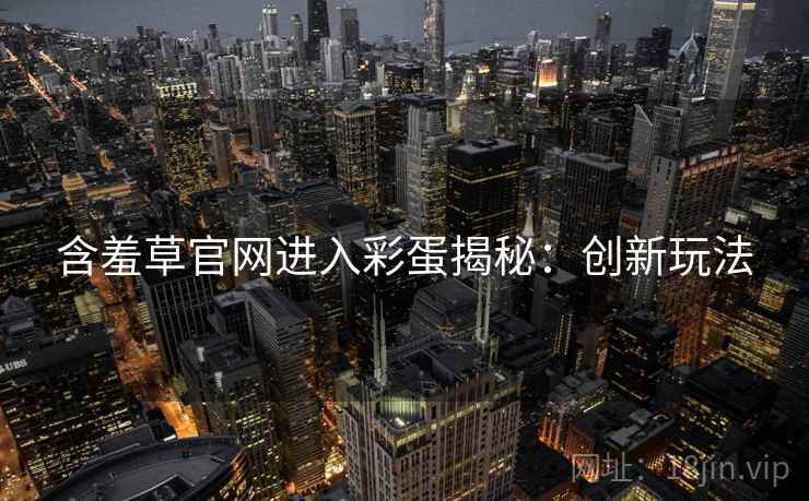 含羞草官网进入彩蛋揭秘：创新玩法