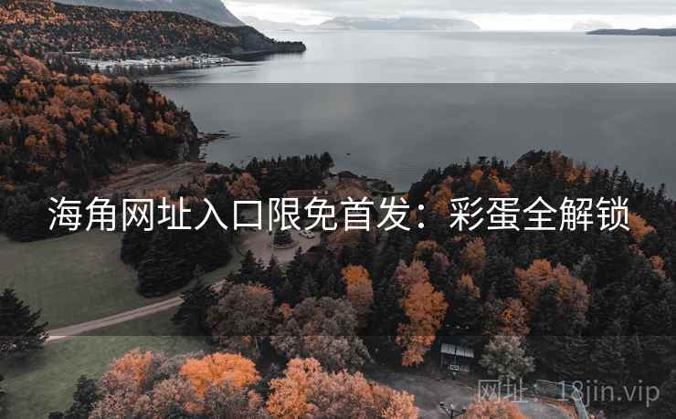 海角网址入口限免首发：彩蛋全解锁