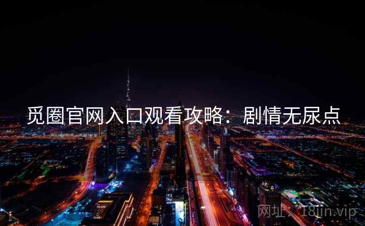 觅圈官网入口观看攻略：剧情无尿点