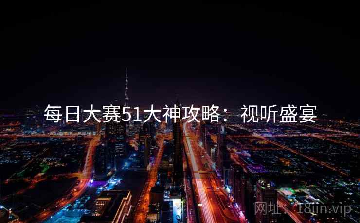 每日大赛51大神攻略：视听盛宴