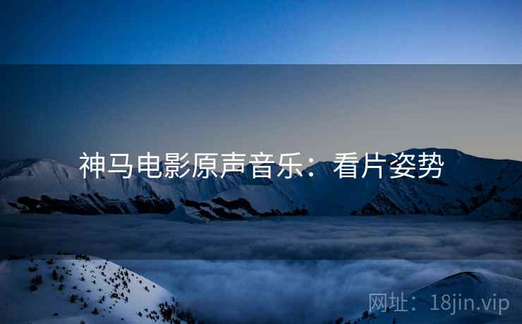 神马电影原声音乐：看片姿势