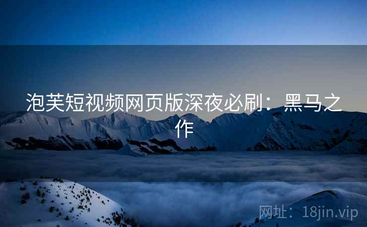 泡芙短视频网页版深夜必刷：黑马之作