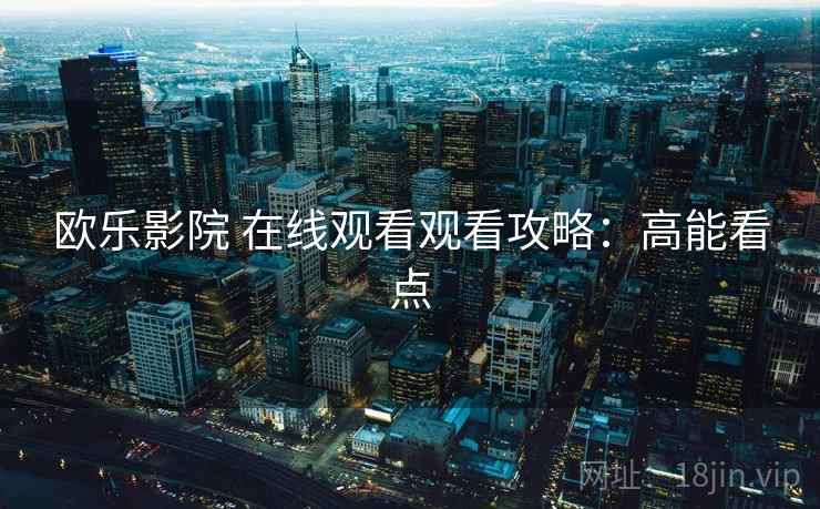 欧乐影院 在线观看观看攻略：高能看点