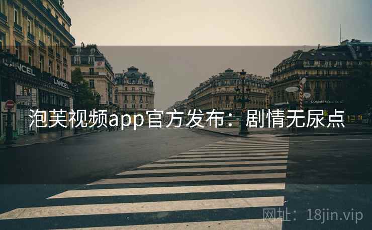 泡芙视频app官方发布：剧情无尿点