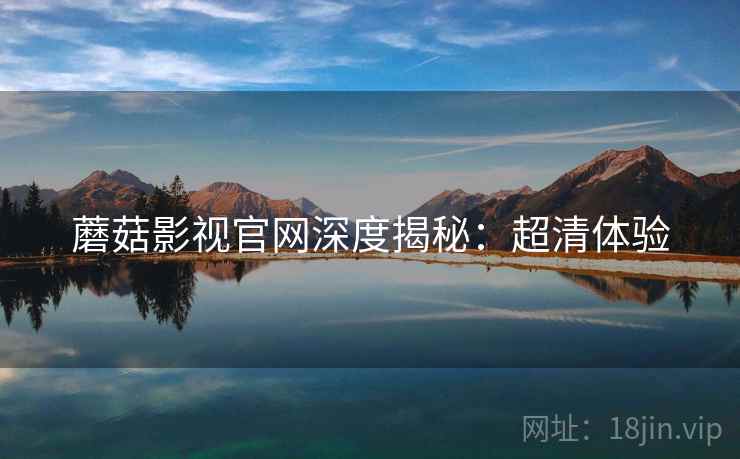 蘑菇影视官网深度揭秘：超清体验