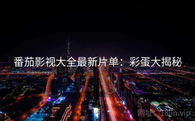 番茄影视大全最新片单：彩蛋大揭秘