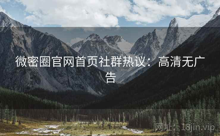 微密圈官网首页社群热议：高清无广告