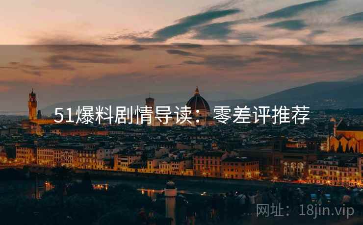 51爆料剧情导读：零差评推荐