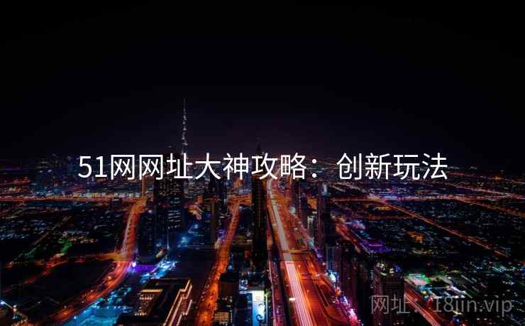 51网网址大神攻略：创新玩法