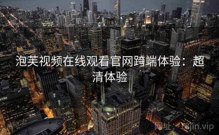 泡芙视频在线观看官网跨端体验：超清体验