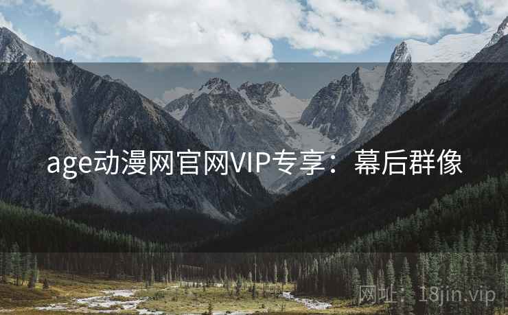 age动漫网官网VIP专享:幕后群像