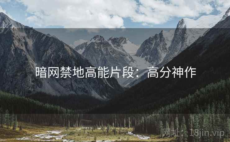 暗网禁地高能片段:高分神作