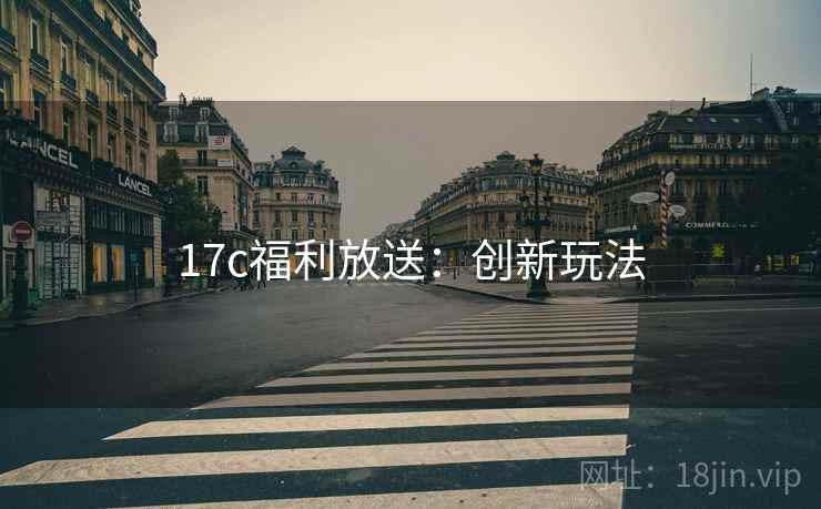 17c福利放送:创新玩法