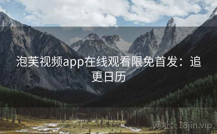 泡芙视频app在线观看限免首发：追更日历
