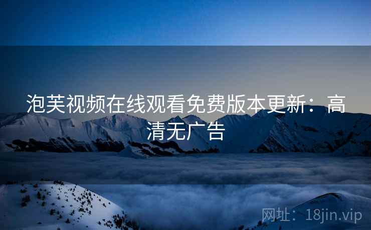 泡芙视频在线观看免费版本更新：高清无广告
