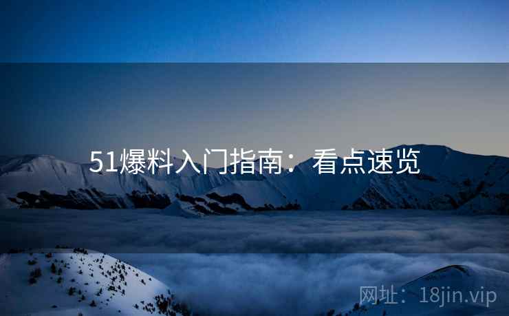 51爆料入门指南：看点速览