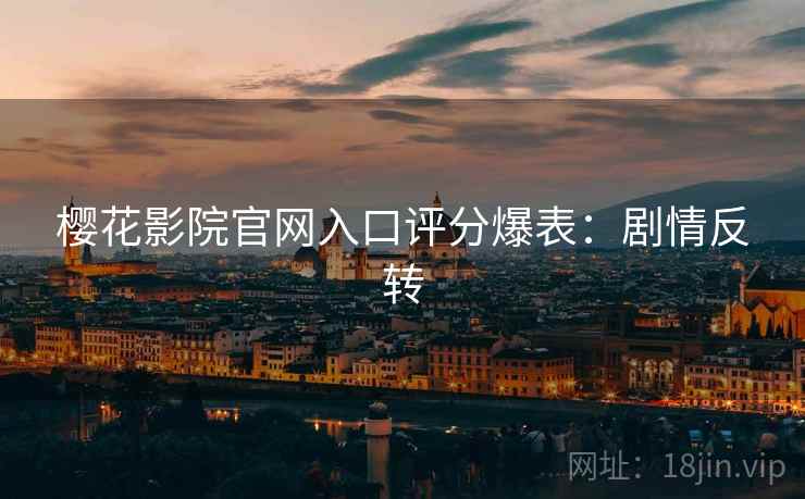 樱花影院官网入口评分爆表：剧情反转