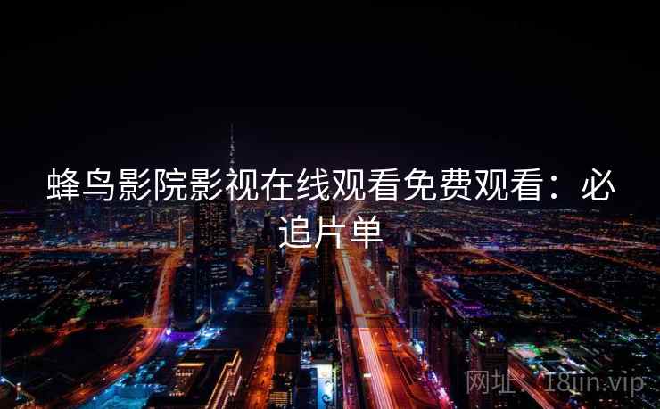 蜂鸟影院影视在线观看免费观看：必追片单