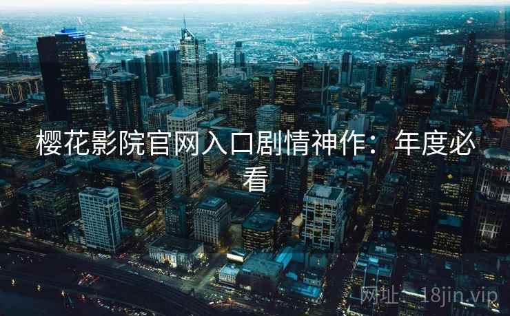 樱花影院官网入口剧情神作：年度必看