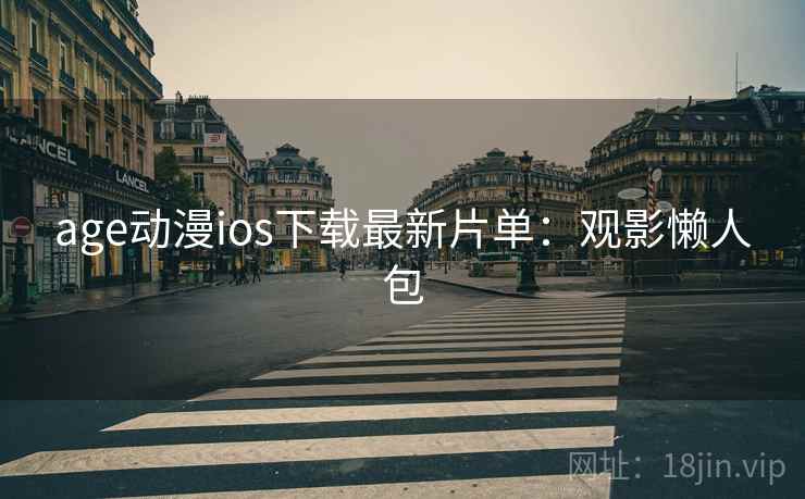 age动漫ios下载最新片单：观影懒人包