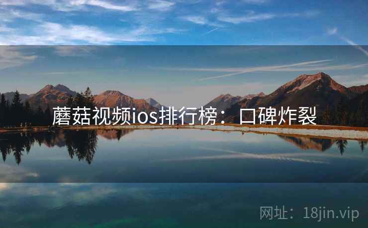 蘑菇视频ios排行榜：口碑炸裂