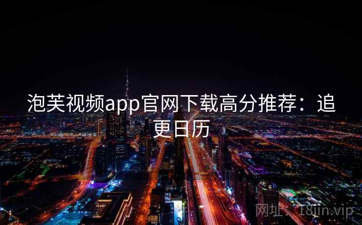 泡芙视频app官网下载高分推荐：追更日历